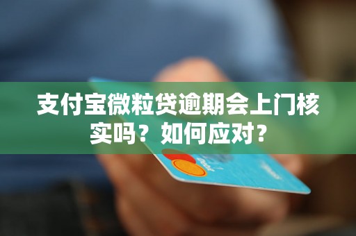 支付宝微粒贷逾期会上门核实吗？如何应对？