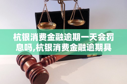 杭银消费金融逾期一天会罚息吗,杭银消费金融逾期具体罚息情况