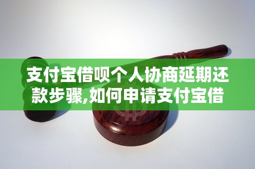 支付宝借呗个人协商延期还款步骤,如何申请支付宝借呗延期还款