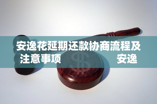 安逸花延期还款协商流程及注意事项                    安逸花延期还款申请步骤详解                    安逸花延期还款能否逾期还款                    安逸花延期还款需要提供哪些资料                    安逸花延期还款费用及利息计算公式