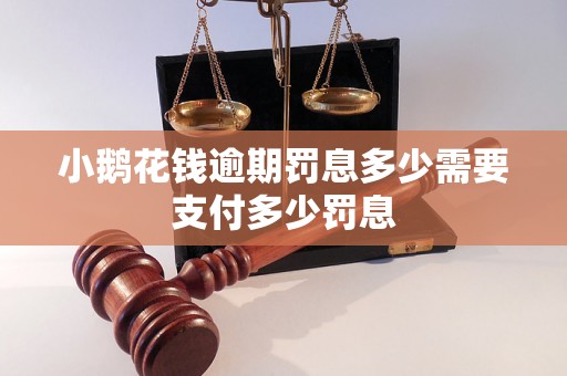 小鹅花钱逾期罚息多少需要支付多少罚息