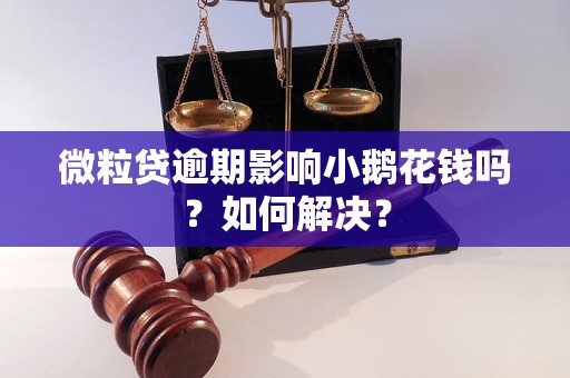 微粒贷逾期影响小鹅花钱吗？如何解决？