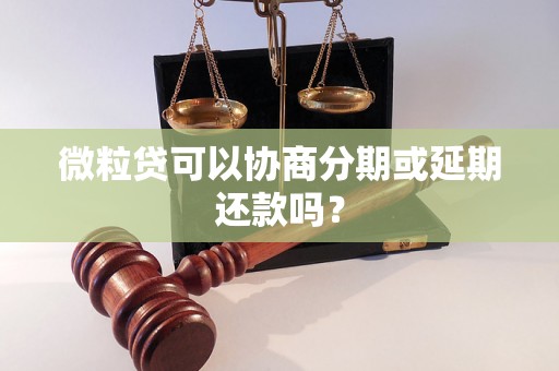 微粒贷可以协商分期或延期还款吗？