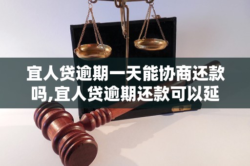 宜人贷逾期一天能协商还款吗,宜人贷逾期还款可以延期吗