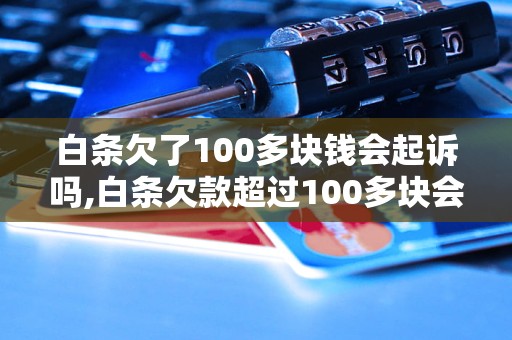 白条欠了100多块钱会起诉吗,白条欠款超过100多块会有法律后果吗