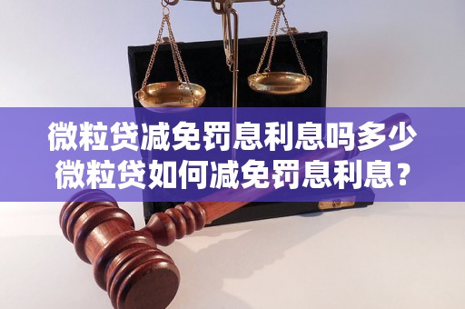 微粒贷减免罚息利息吗多少微粒贷如何减免罚息利息？