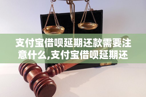 支付宝借呗延期还款需要注意什么,支付宝借呗延期还款步骤详解