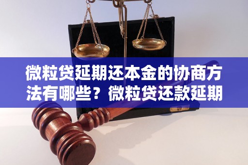 微粒贷延期还本金的协商方法有哪些？微粒贷还款延期需注意什么？