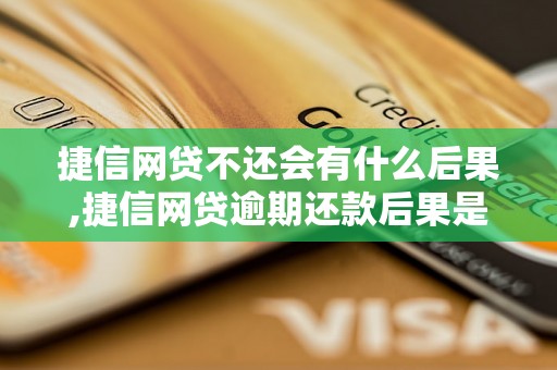 捷信网贷不还会有什么后果,捷信网贷逾期还款后果是什么