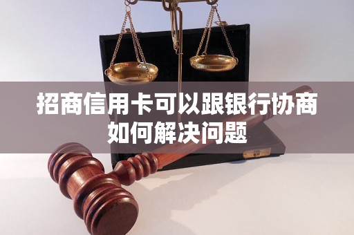 招商信用卡可以跟银行协商如何解决问题