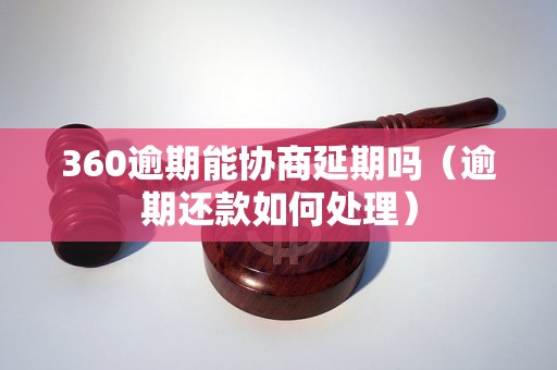 360逾期能协商延期吗（逾期还款如何处理）