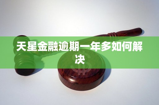 天星金融逾期一年多如何解决