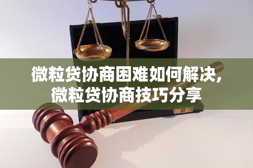 微粒贷协商困难如何解决,微粒贷协商技巧分享