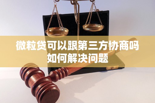 微粒贷可以跟第三方协商吗如何解决问题