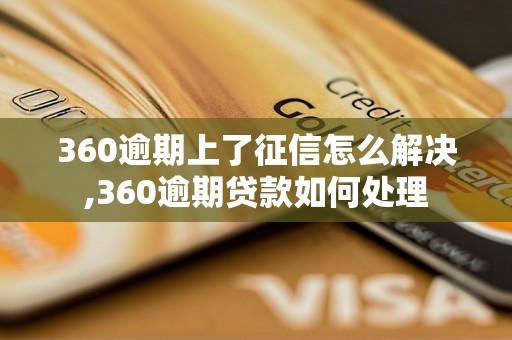 360逾期上了征信怎么解决,360逾期贷款如何处理