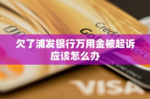 欠了浦发银行万用金被起诉应该怎么办