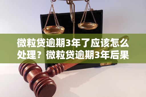 微粒贷逾期3年了应该怎么处理？微粒贷逾期3年后果严重吗？