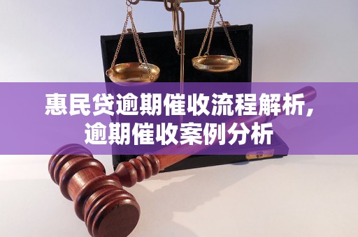 惠民贷逾期催收流程解析,逾期催收案例分析