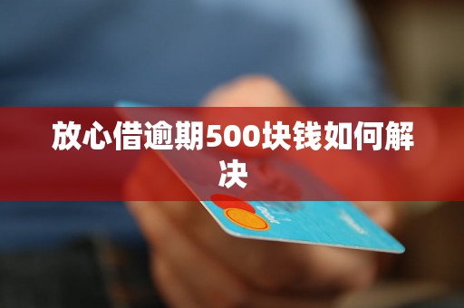 放心借逾期500块钱如何解决