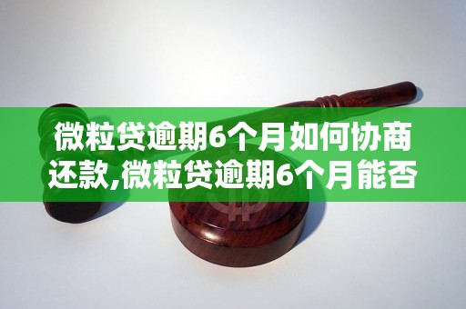 微粒贷逾期6个月如何协商还款,微粒贷逾期6个月能否申请展期