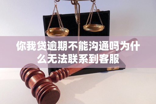 你我贷逾期不能沟通吗为什么无法联系到客服