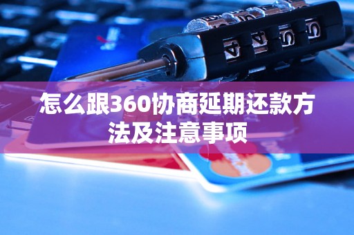 怎么跟360协商延期还款方法及注意事项