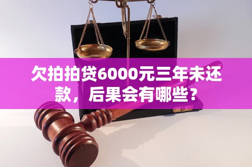 欠拍拍贷6000元三年未还款，后果会有哪些？