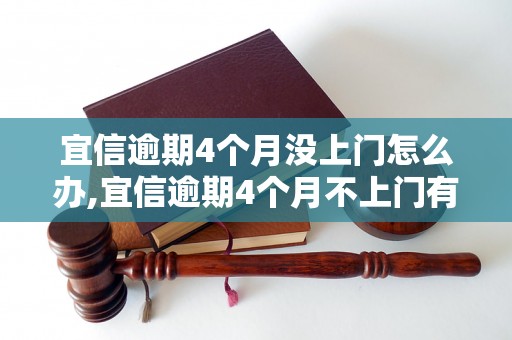 宜信逾期4个月没上门怎么办,宜信逾期4个月不上门有什么后果