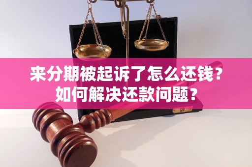 来分期被起诉了怎么还钱？如何解决还款问题？