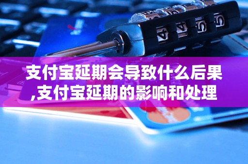 支付宝延期会导致什么后果,支付宝延期的影响和处理方法