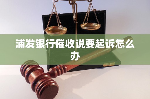 浦发银行催收说要起诉怎么办