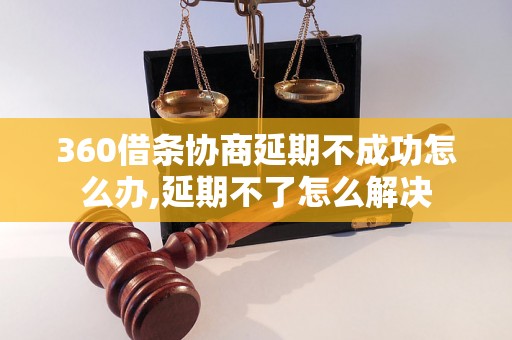 360借条协商延期不成功怎么办,延期不了怎么解决