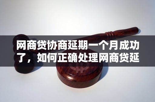 网商贷协商延期一个月成功了，如何正确处理网商贷延期事项