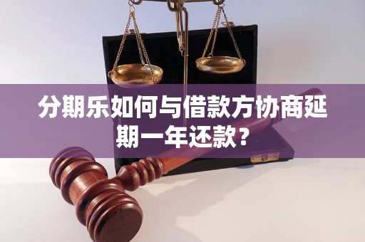 分期乐如何与借款方协商延期一年还款？