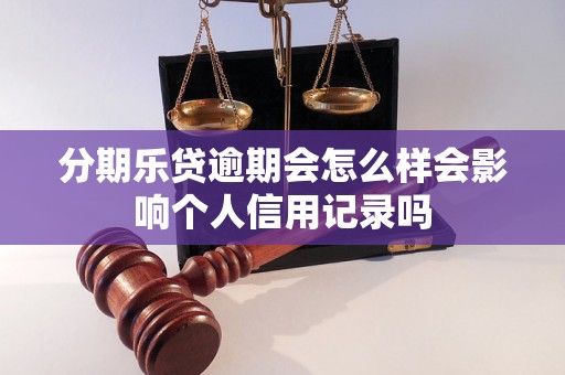 分期乐贷逾期会怎么样会影响个人信用记录吗