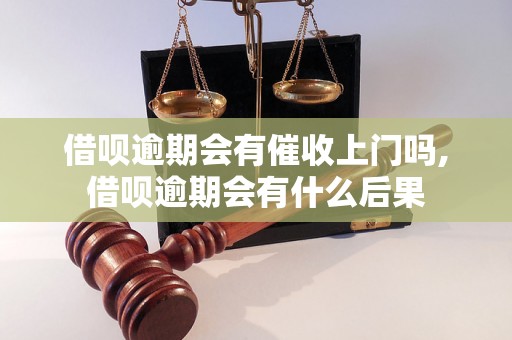 借呗逾期会有催收上门吗,借呗逾期会有什么后果