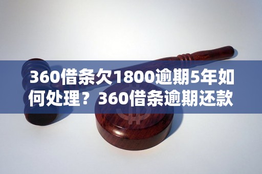 360借条欠1800逾期5年如何处理？360借条逾期还款后果严重吗？