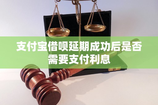 支付宝借呗延期成功后是否需要支付利息