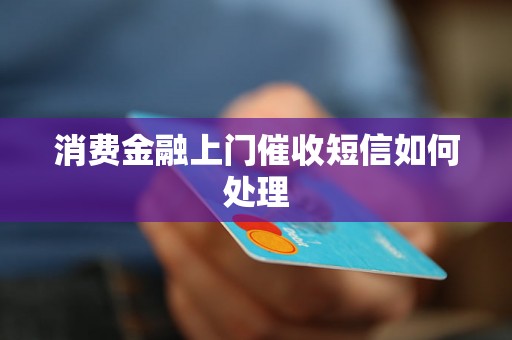 消费金融上门催收短信如何处理