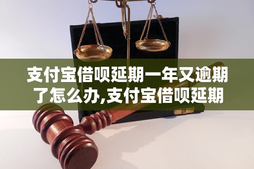 支付宝借呗延期一年又逾期了怎么办,支付宝借呗延期规则和逾期处理方法