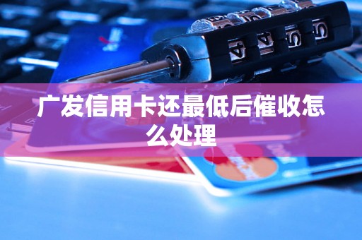 广发信用卡还最低后催收怎么处理