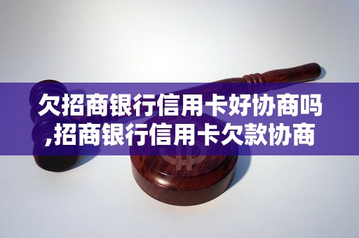 欠招商银行信用卡好协商吗,招商银行信用卡欠款协商流程解析