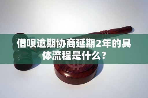 借呗逾期协商延期2年的具体流程是什么？