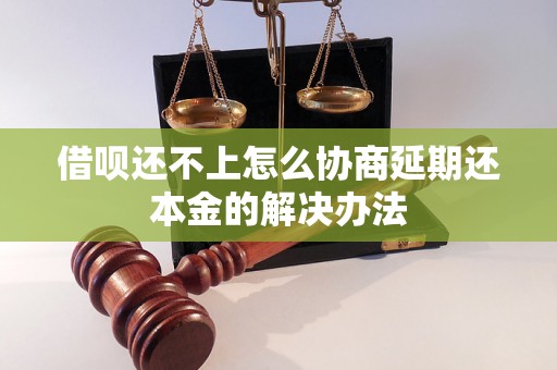 借呗还不上怎么协商延期还本金的解决办法