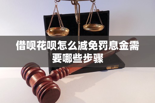 借呗花呗怎么减免罚息金需要哪些步骤