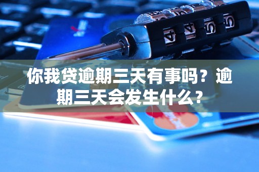 你我贷逾期三天有事吗？逾期三天会发生什么？