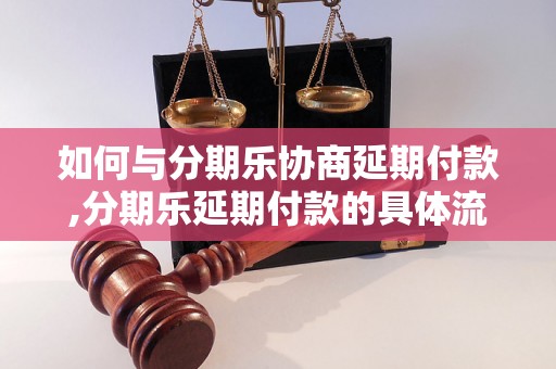 如何与分期乐协商延期付款,分期乐延期付款的具体流程