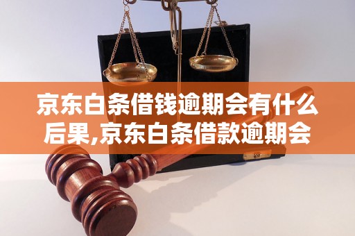 京东白条借钱逾期会有什么后果,京东白条借款逾期会有上门催收吗