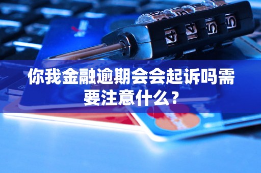 你我金融逾期会会起诉吗需要注意什么？