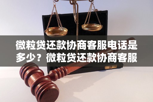 微粒贷还款协商客服电话是多少？微粒贷还款协商客服怎么联系？